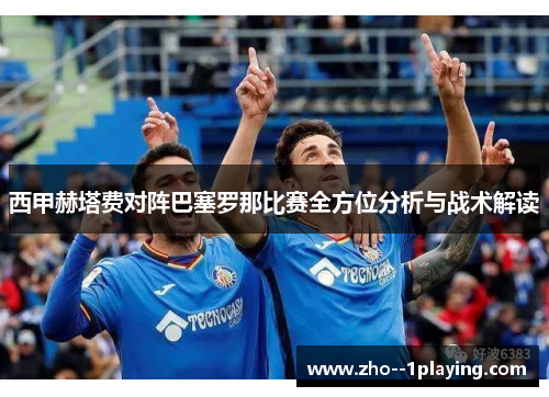 西甲赫塔费对阵巴塞罗那比赛全方位分析与战术解读
