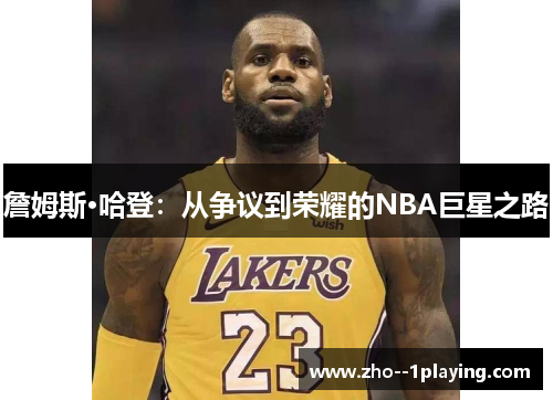 詹姆斯·哈登:从争议到荣耀的NBA巨星之路 詹姆斯·哈登:从争议到荣耀的NBA巨星之路