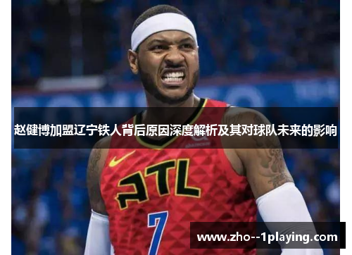 赵健博加盟辽宁铁人背后原因深度解析及其对球队未来的影响 赵健博加盟辽宁铁人背后原因深度解析及其对球队未来的影响