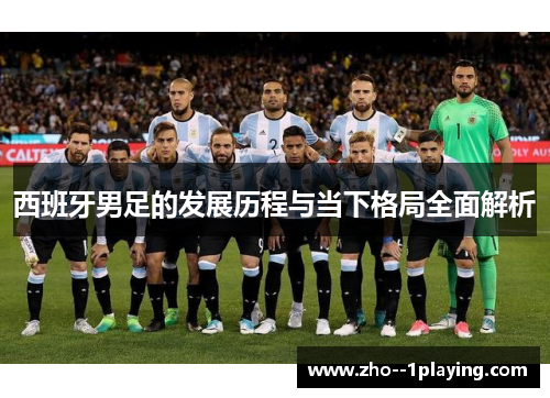 西班牙男足的发展历程与当下格局全面解析