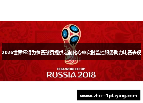 2026世界杯将为参赛球员提供定制化心率实时监控服务助力比赛表现