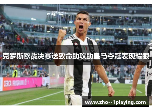 克罗斯欧战决赛送致命助攻助皇马夺冠表现耀眼