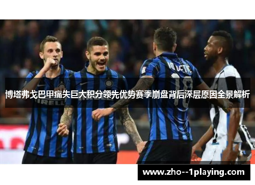 博塔弗戈巴甲痛失巨大积分领先优势赛季崩盘背后深层原因全景解析