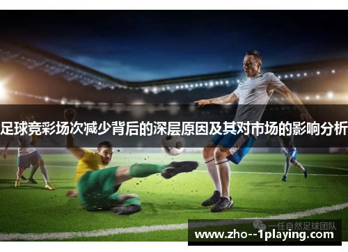 足球竞彩场次减少背后的深层原因及其对市场的影响分析