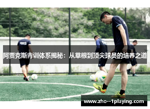阿贾克斯青训体系揭秘：从草根到顶尖球员的培养之道