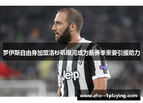 罗伊斯自由身加盟洛杉矶银河成为新赛季重要引援助力 罗伊斯自由身加盟洛杉矶银河成为新赛季重要引援助力